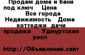 Продам дома и бани под ключ. › Цена ­ 300 000 - Все города Недвижимость » Дома, коттеджи, дачи продажа   . Удмуртская респ.